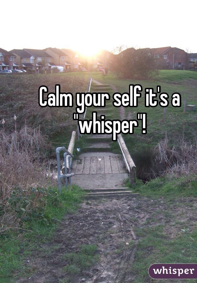 Calm your self it's a "whisper"!