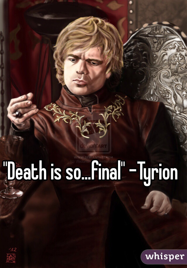 "Death is so...final" -Tyrion