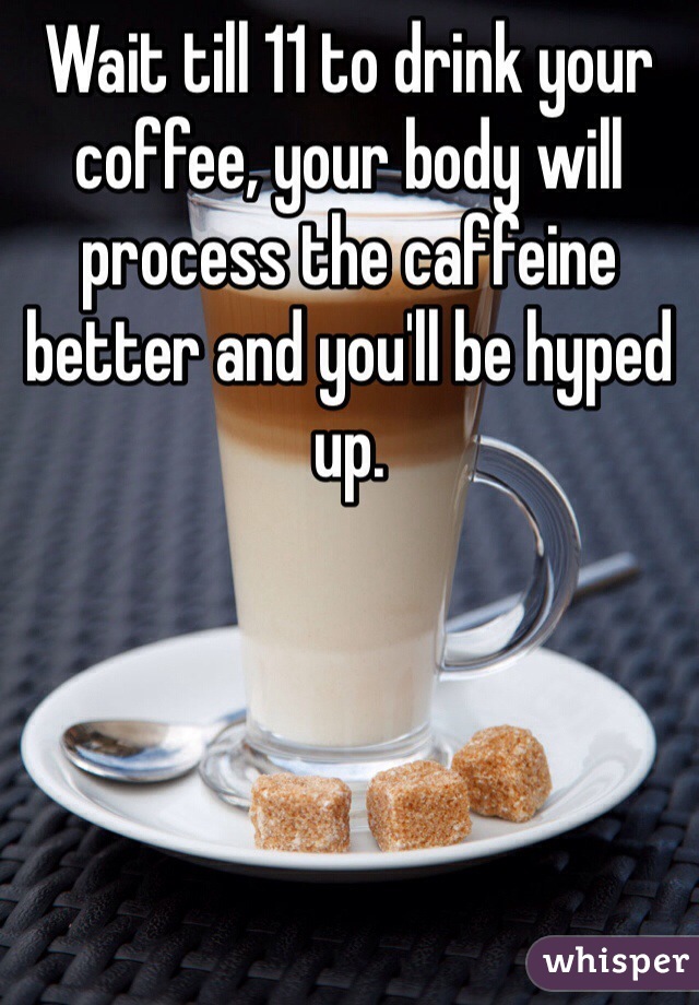 Wait till 11 to drink your coffee, your body will process the caffeine better and you'll be hyped up. 