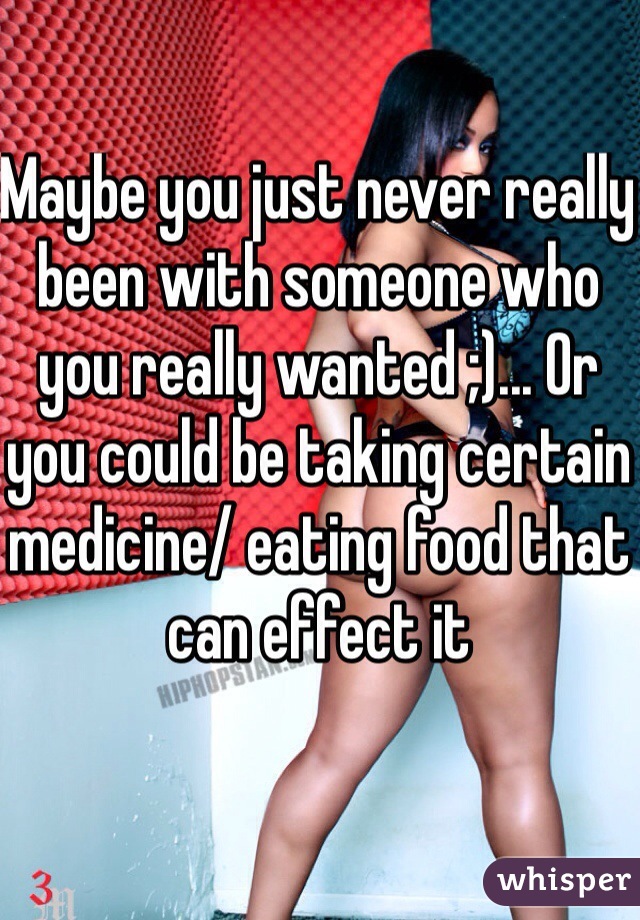 Maybe you just never really been with someone who you really wanted ;)... Or you could be taking certain medicine/ eating food that can effect it 