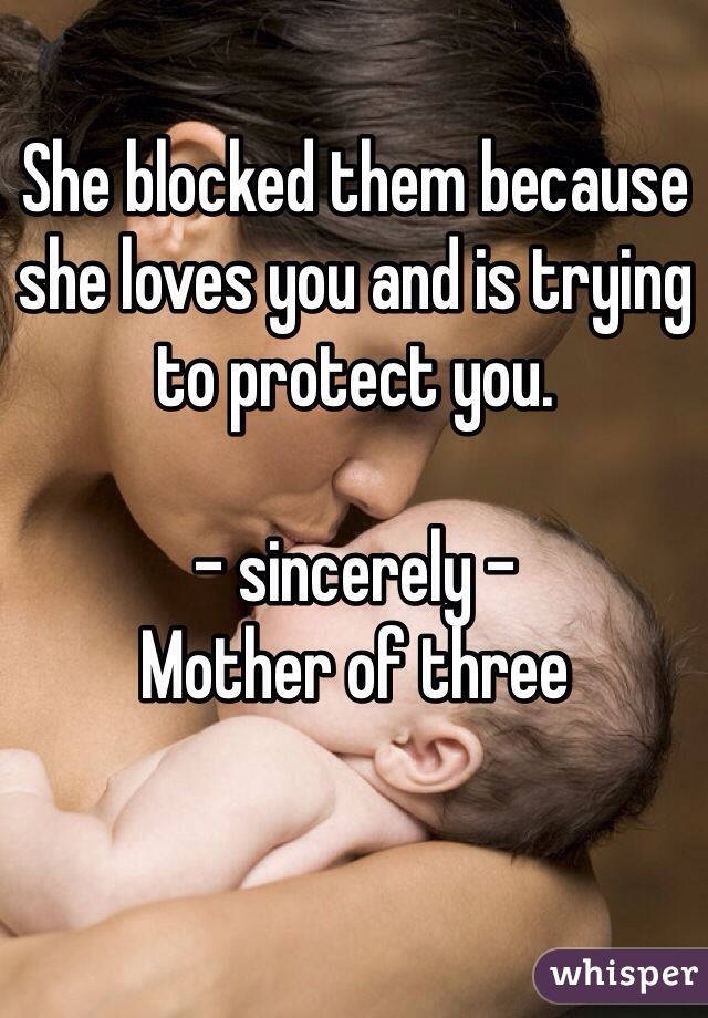 She blocked them because she loves you and is trying to protect you.

- sincerely -
Mother of three 