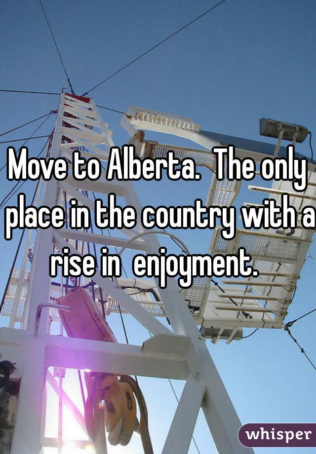 Move to Alberta.  The only place in the country with a rise in  enjoyment.  