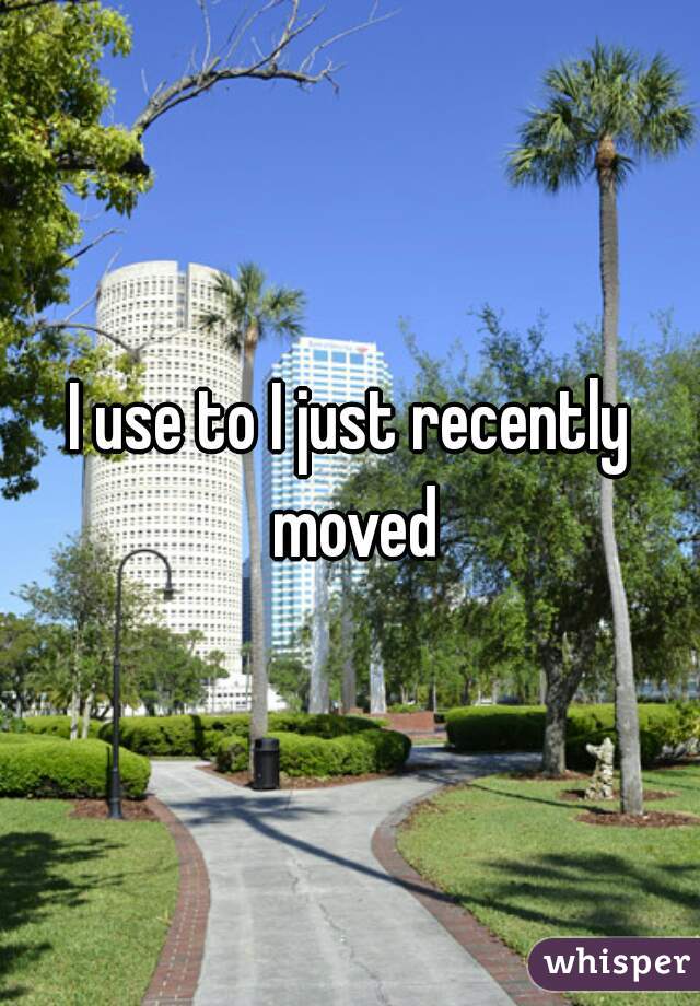 I use to I just recently moved