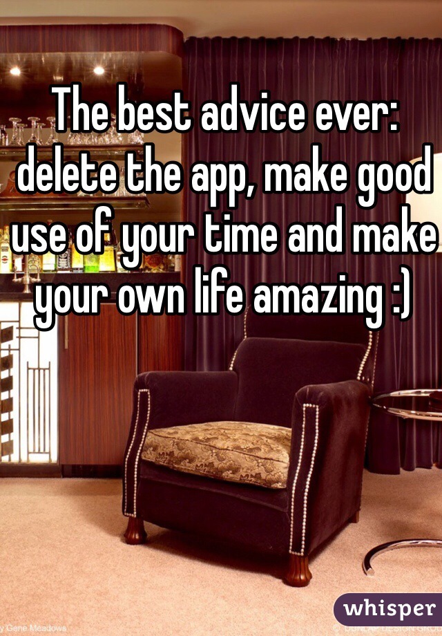 The best advice ever: delete the app, make good use of your time and make your own life amazing :)