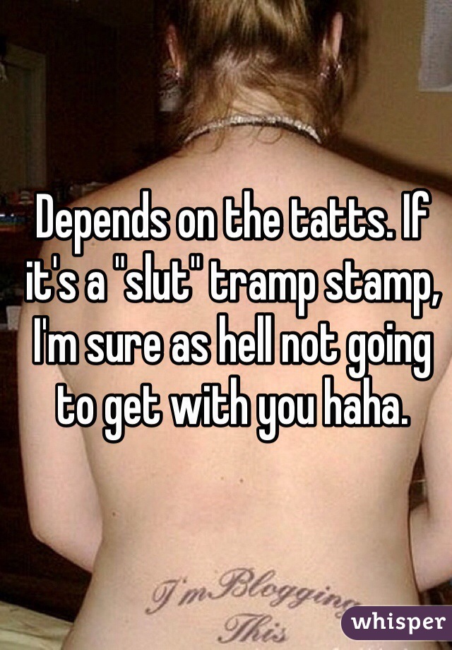 Depends on the tatts. If it's a "slut" tramp stamp, I'm sure as hell not going to get with you haha.