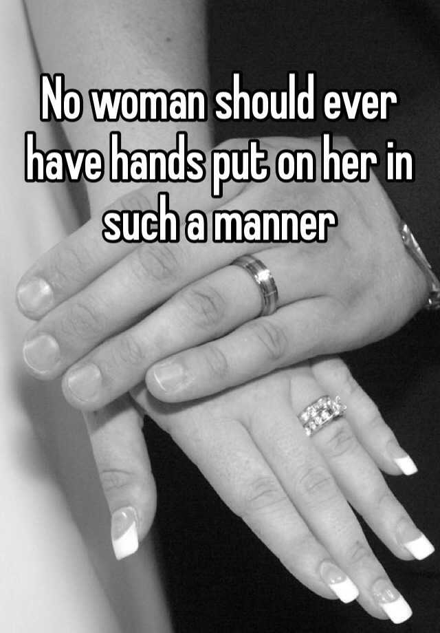 No Woman Should Ever Have Hands Put On Her In Such A Manner