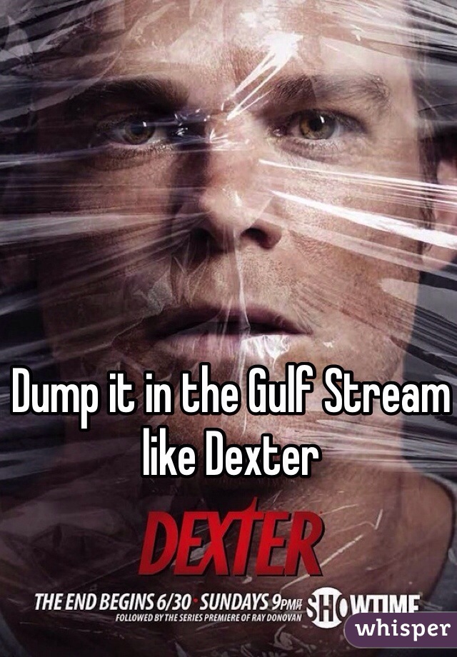Dump it in the Gulf Stream like Dexter