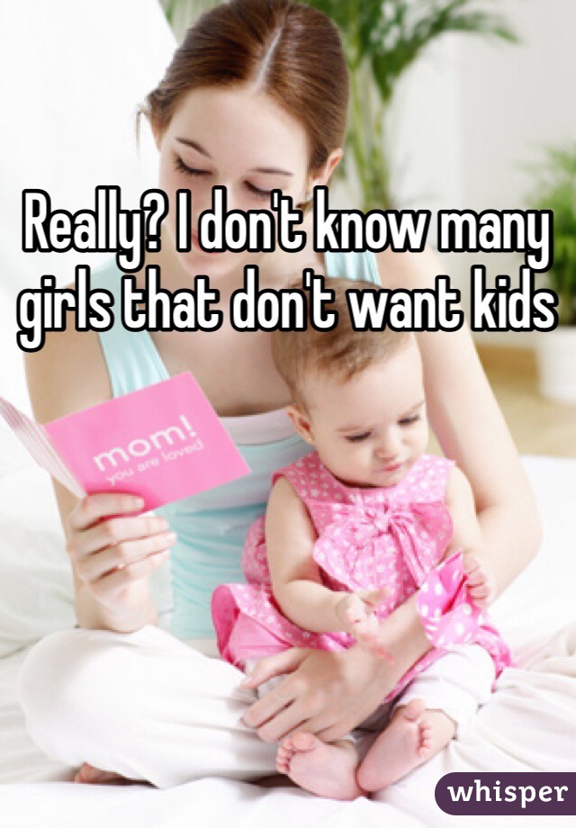 Really? I don't know many girls that don't want kids 
