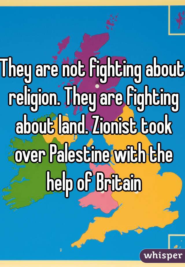 They are not fighting about religion. They are fighting about land. Zionist took over Palestine with the help of Britain