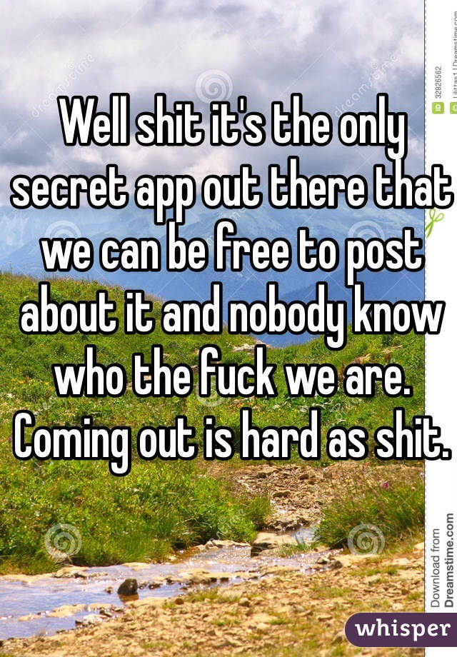 Well shit it's the only secret app out there that we can be free to post about it and nobody know who the fuck we are. Coming out is hard as shit.