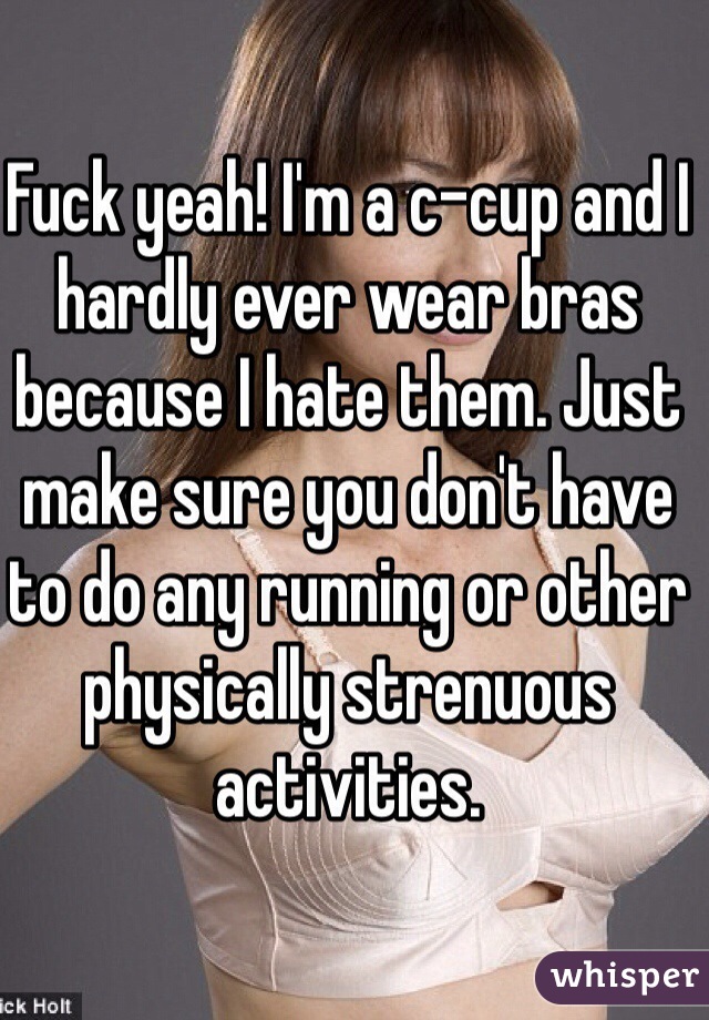 Fuck yeah! I'm a c-cup and I hardly ever wear bras because I hate them. Just make sure you don't have to do any running or other physically strenuous activities. 