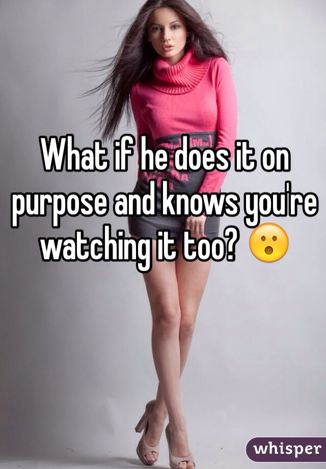What if he does it on purpose and knows you're watching it too? 😮