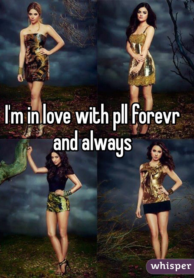 I'm in love with pll forevr and always