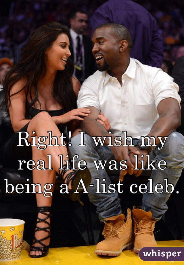 Right! I wish my real life was like being a A-list celeb.