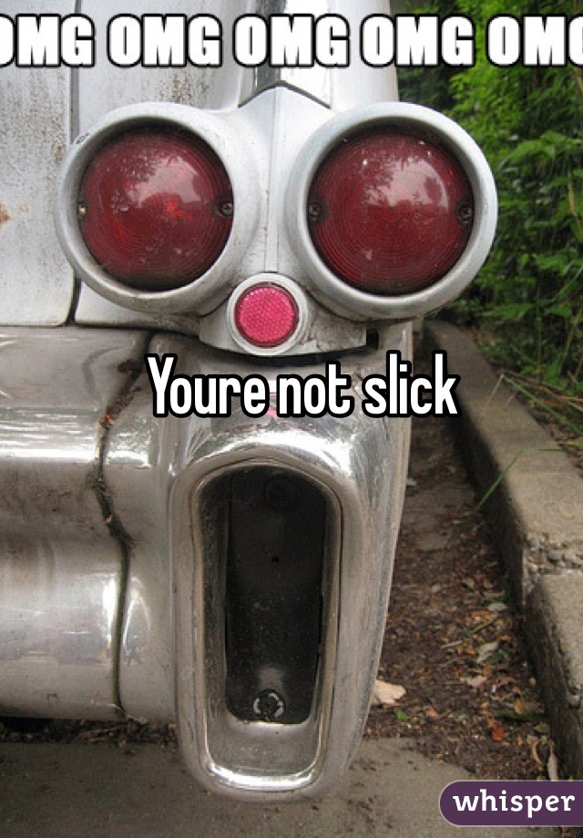 Youre not slick