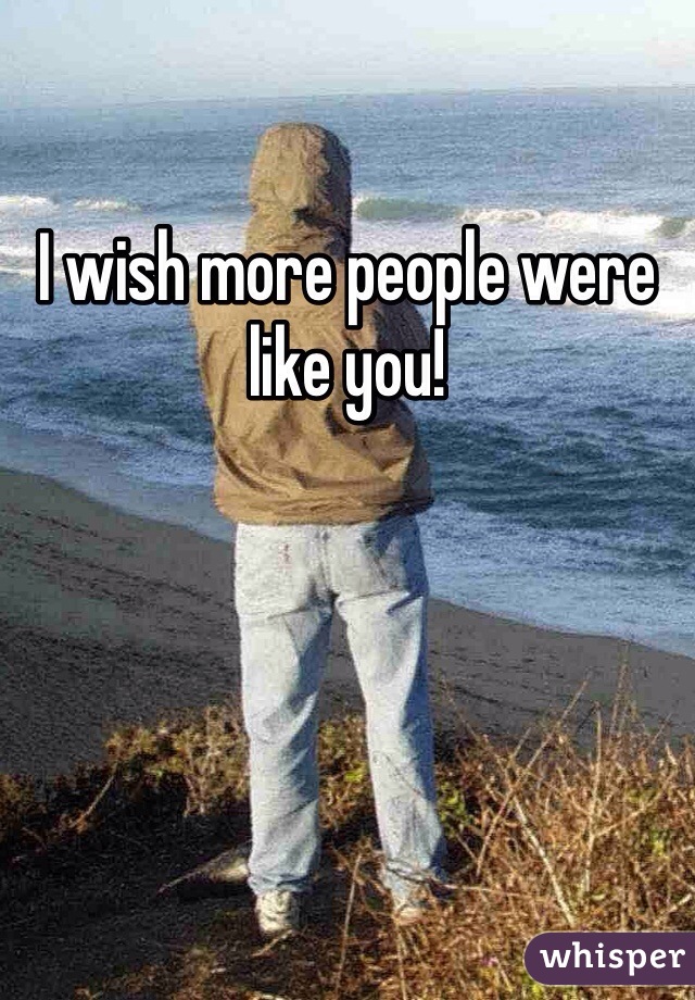 I wish more people were like you!