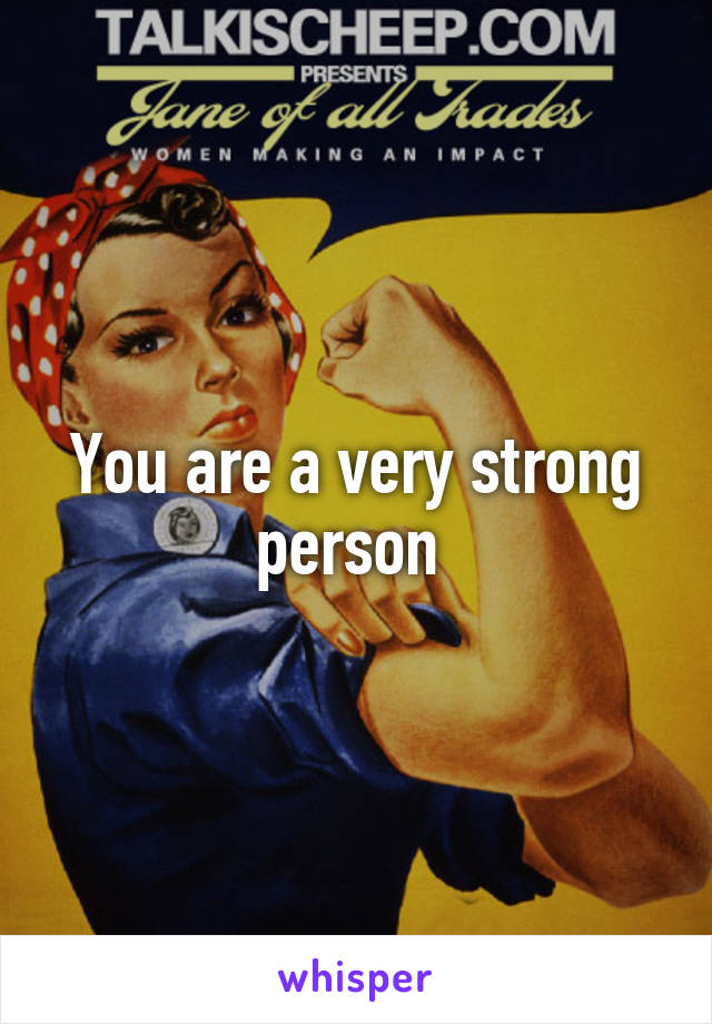 You are a very strong person 