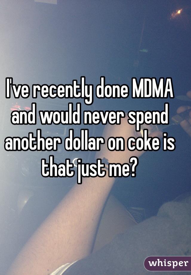 I've recently done MDMA and would never spend another dollar on coke is that just me?