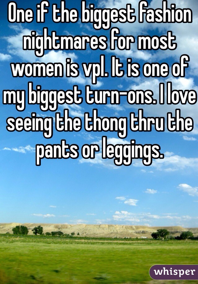 One if the biggest fashion nightmares for most women is vpl. It is one of my biggest turn-ons. I love seeing the thong thru the pants or leggings. 