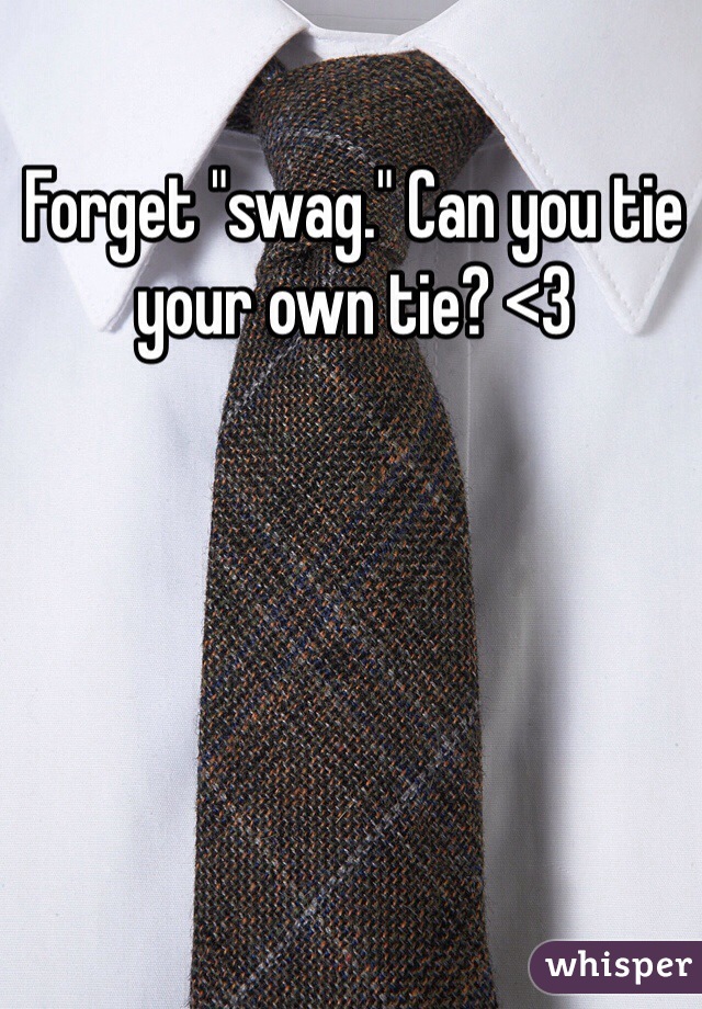 Forget "swag." Can you tie your own tie? <3