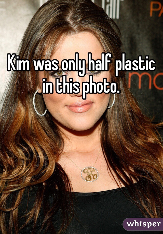 Kim was only half plastic in this photo. 
