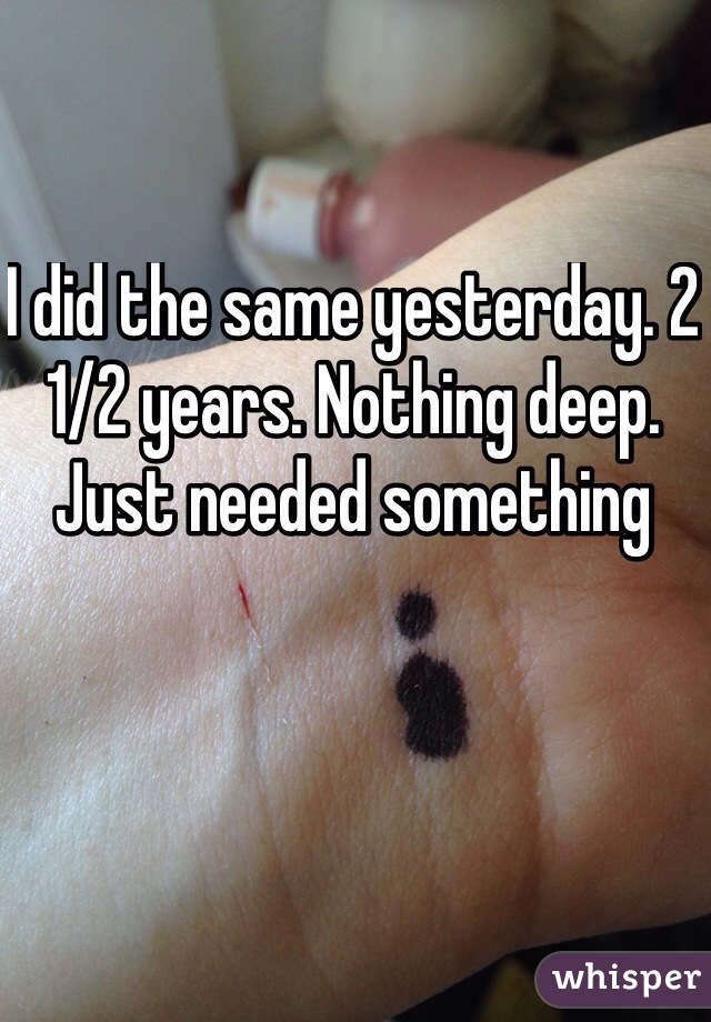 I did the same yesterday. 2 1/2 years. Nothing deep. Just needed something 