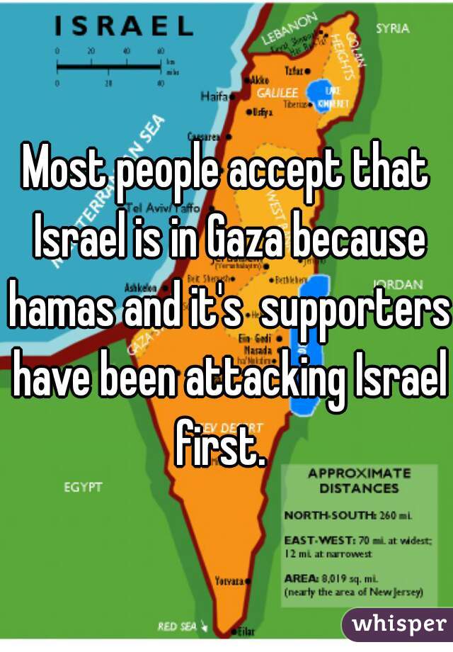 Most people accept that Israel is in Gaza because hamas and it's  supporters have been attacking Israel first.  