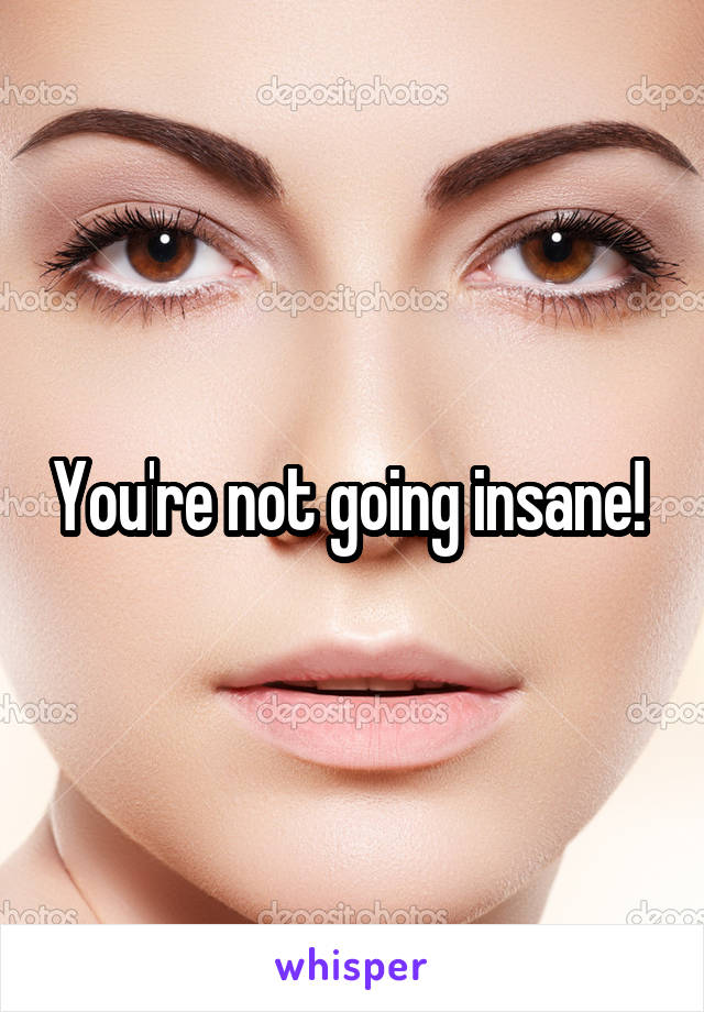 You're not going insane! 