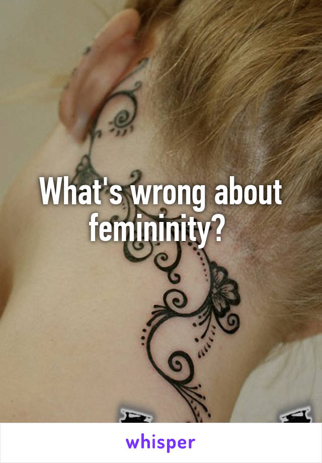 What's wrong about femininity? 
 