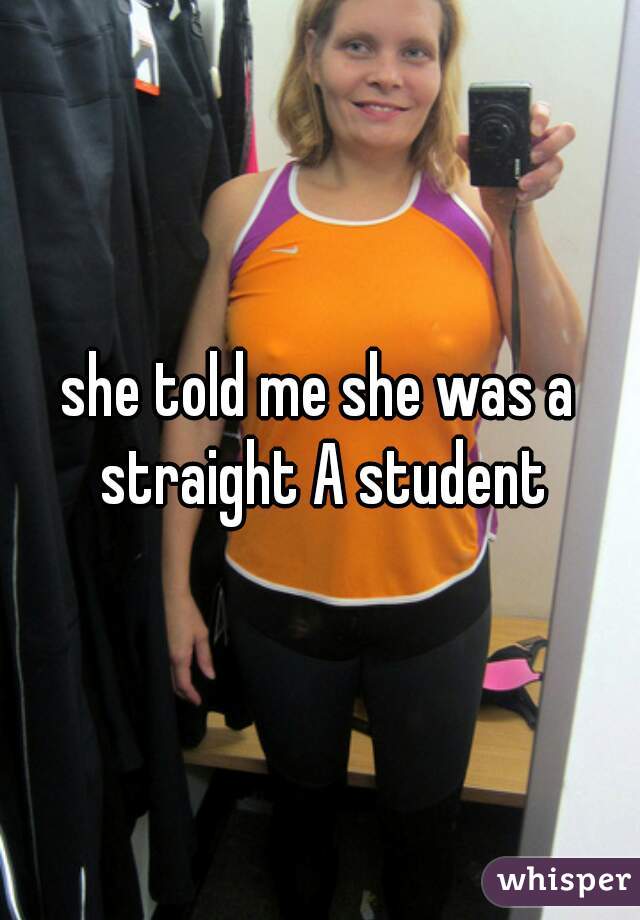 she told me she was a straight A student