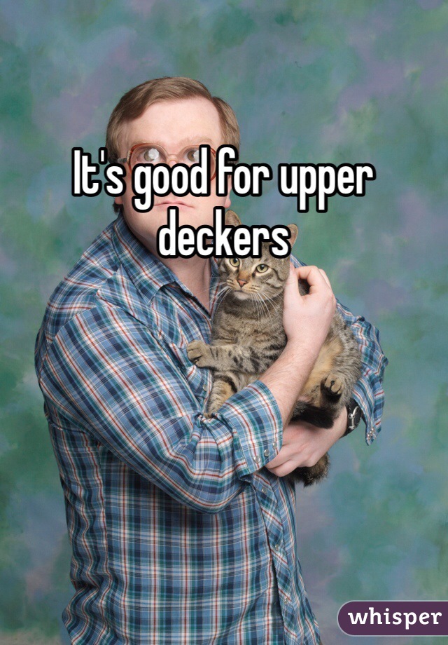 It's good for upper deckers 