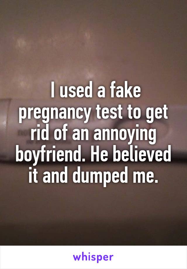  I used a fake pregnancy test to get rid of an annoying boyfriend. He believed it and dumped me.