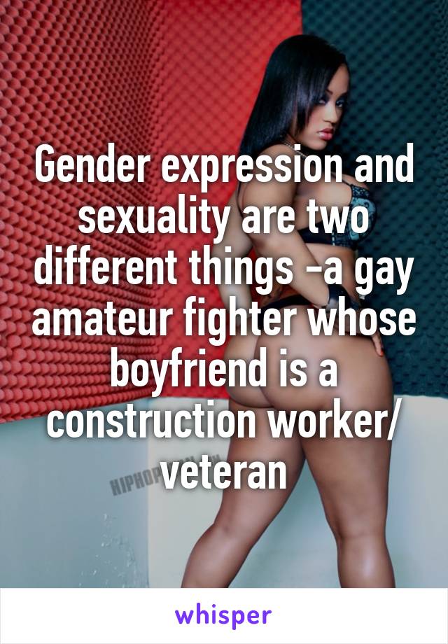 Gender expression and sexuality are two different things -a gay amateur fighter whose boyfriend is a construction worker/ veteran