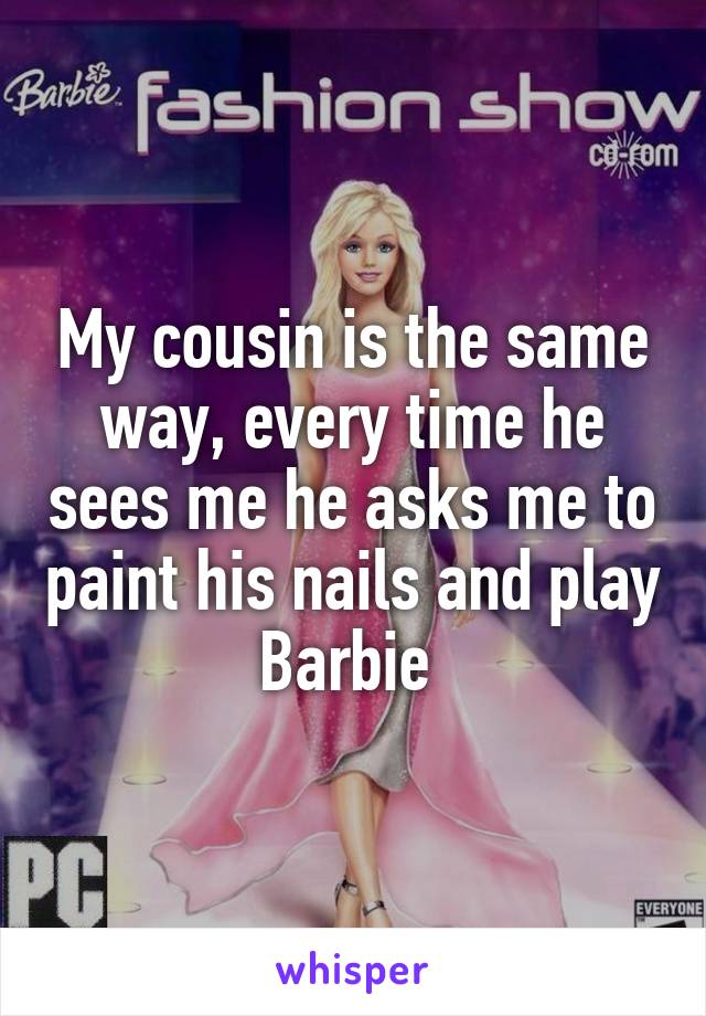 My cousin is the same way, every time he sees me he asks me to paint his nails and play Barbie 