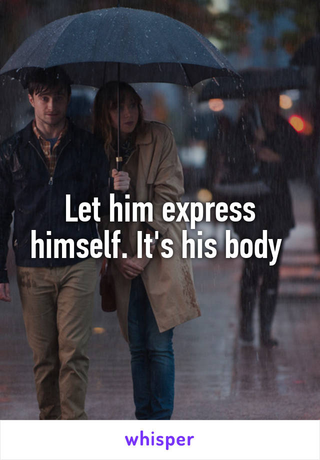 Let him express himself. It's his body 