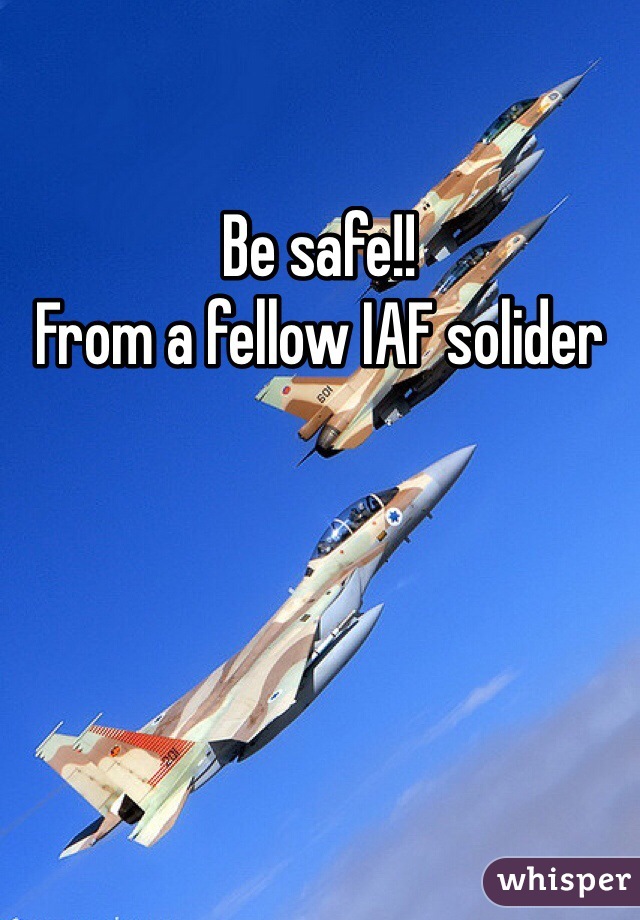 Be safe!!
From a fellow IAF solider