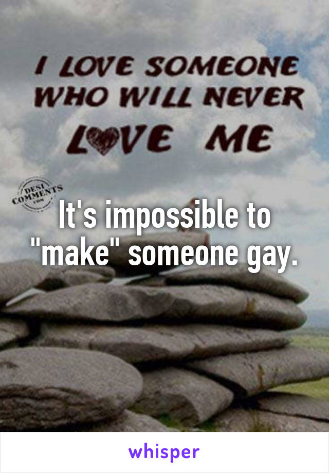 It's impossible to "make" someone gay.