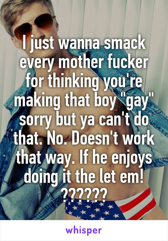 I just wanna smack every mother fucker for thinking you're making that boy "gay" sorry but ya can't do that. No. Doesn't work that way. If he enjoys doing it the let em! ❤️💛💚💙💜