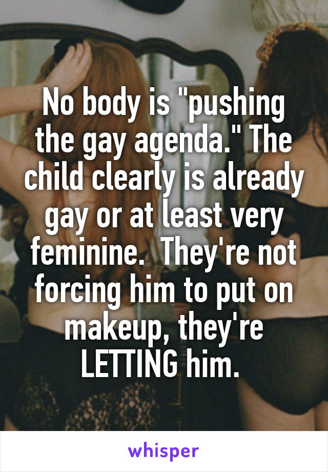 No body is "pushing the gay agenda." The child clearly is already gay or at least very feminine.  They're not forcing him to put on makeup, they're LETTING him. 