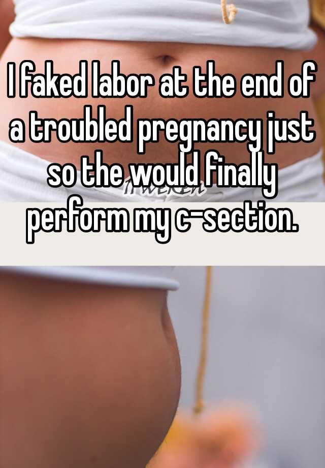 I faked labor at the end of a troubled pregnancy just so the would finally perform my c-section.