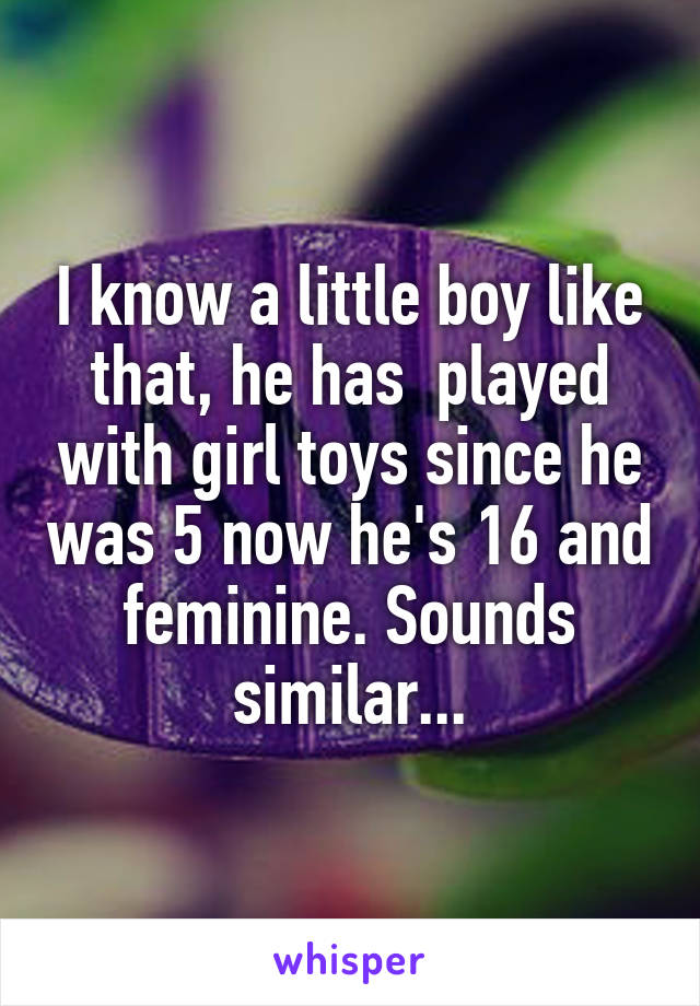 I know a little boy like that, he has  played with girl toys since he was 5 now he's 16 and feminine. Sounds similar...