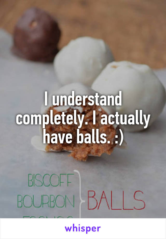 I understand completely. I actually have balls. :)