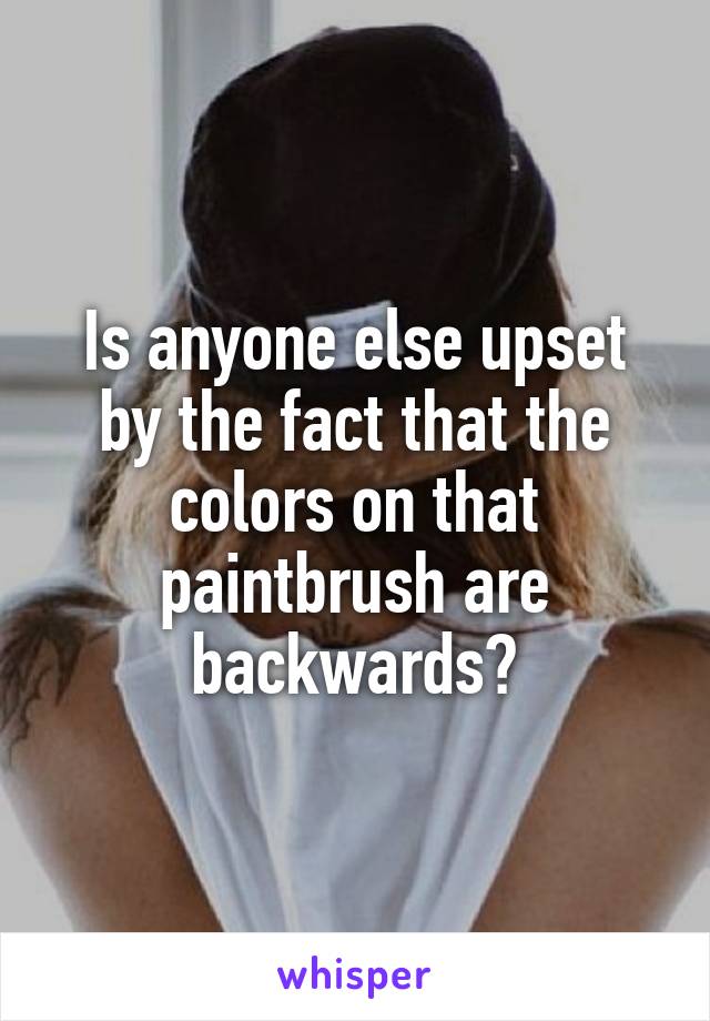 Is anyone else upset by the fact that the colors on that paintbrush are backwards?