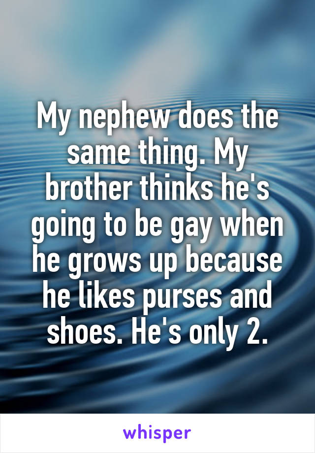 My nephew does the same thing. My brother thinks he's going to be gay when he grows up because he likes purses and shoes. He's only 2.