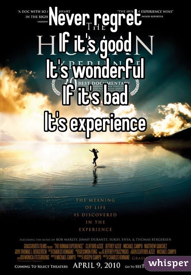 Never regret
If it's good
It's wonderful
If it's bad
It's experience  