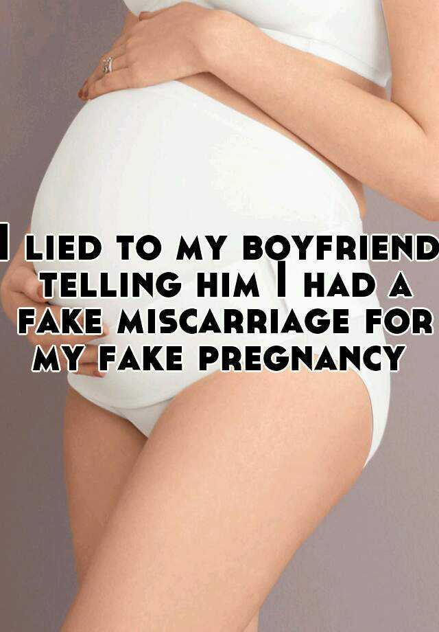 I lied to my boyfriend telling him I had a fake miscarriage for my fake pregnancy 