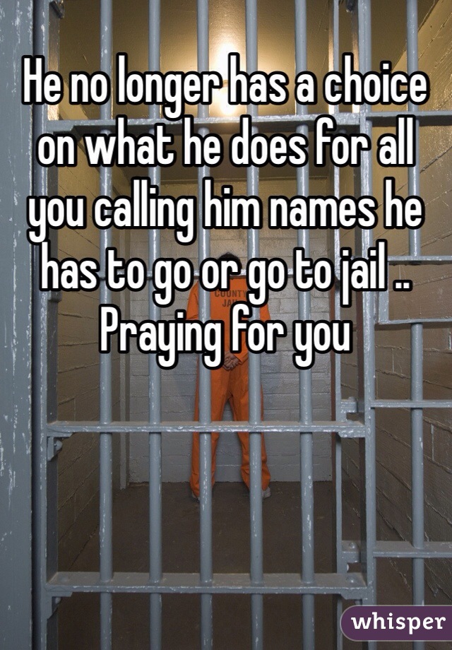 He no longer has a choice on what he does for all you calling him names he has to go or go to jail .. Praying for you 