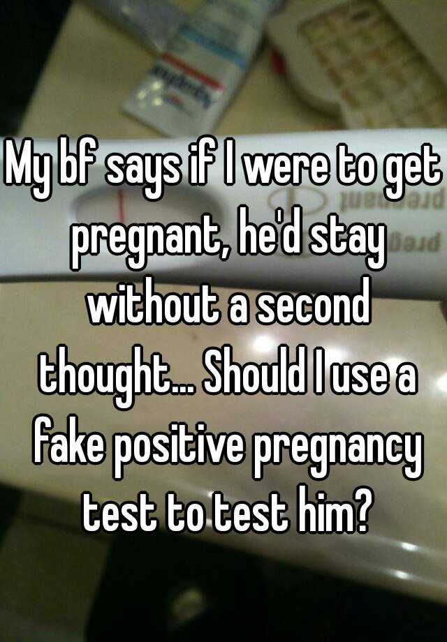 My bf says if I were to get pregnant, he'd stay without a second thought... Should I use a fake positive pregnancy test to test him?