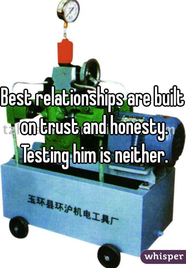 Best relationships are built on trust and honesty. Testing him is neither.