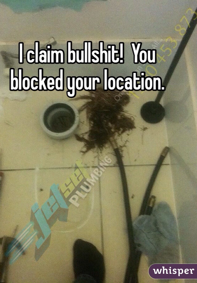 I claim bullshit!  You blocked your location.